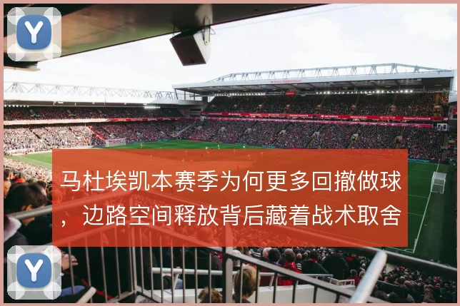 马杜埃凯本赛季为何更多回撤做球，边路空间释放背后藏着战术取舍