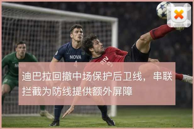 迪巴拉回撤中场保护后卫线，串联拦截为防线提供额外屏障