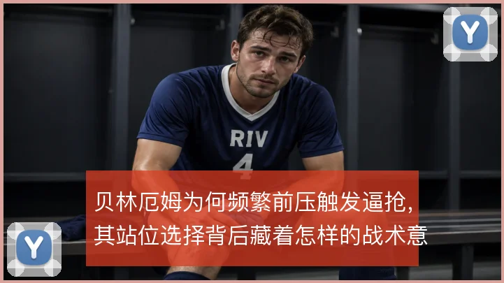 贝林厄姆为何频繁前压触发逼抢,其站位选择背后藏着怎样的战术意图