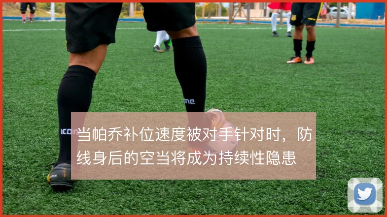当帕乔补位速度被对手针对时,防线身后的空当将成为持续性隐患