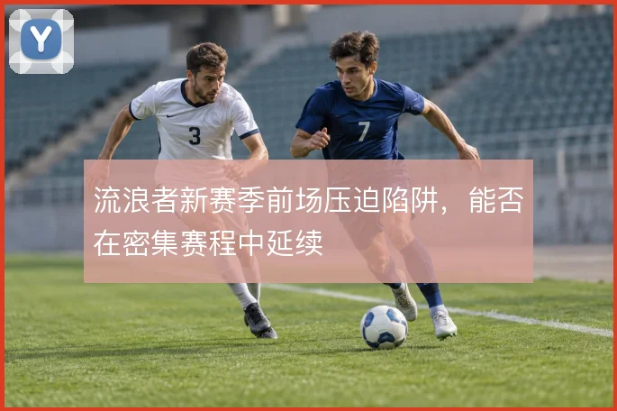 流浪者新赛季前场压迫陷阱,能否在密集赛程中延续