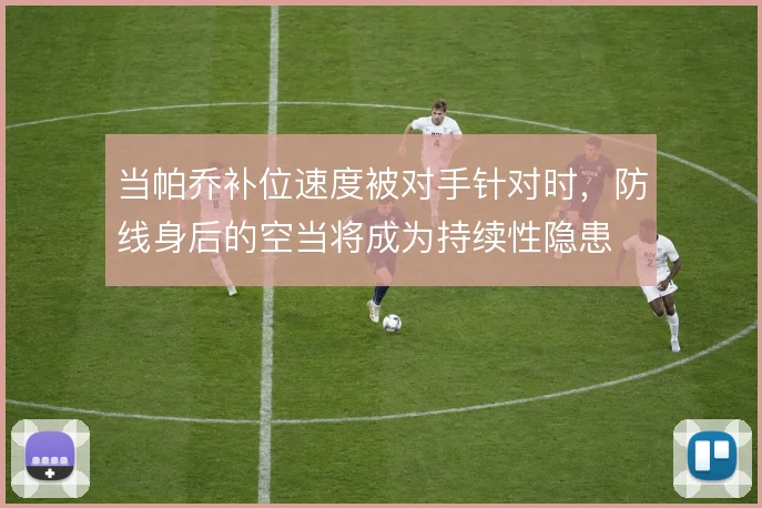 当帕乔补位速度被对手针对时,防线身后的空当将成为持续性隐患