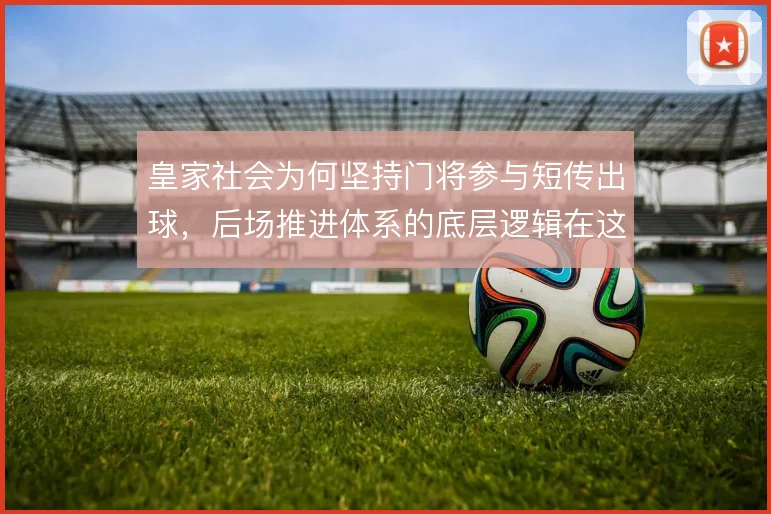 皇家社会为何坚持门将参与短传出球，后场推进体系的底层逻辑在这里