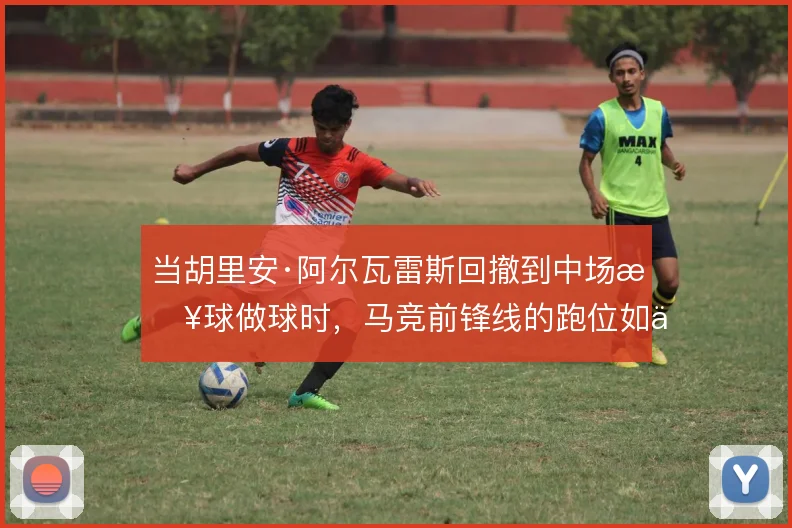 当胡里安·阿尔瓦雷斯回撤到中场接球做球时,马竞前锋线的跑位如何联动