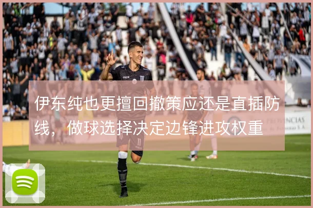 伊东纯也更擅回撤策应还是直插防线,做球选择决定边锋进攻权重