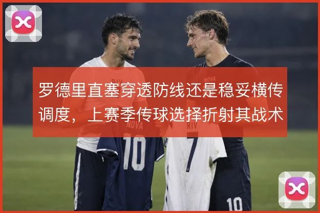 罗德里直塞穿透防线还是稳妥横传调度，上赛季传球选择折射其战术角色演变