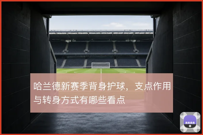 哈兰德新赛季背身护球,支点作用与转身方式有哪些看点