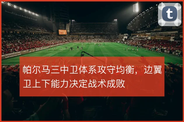 帕尔马三中卫体系攻守均衡,边翼卫上下能力决定战术成败