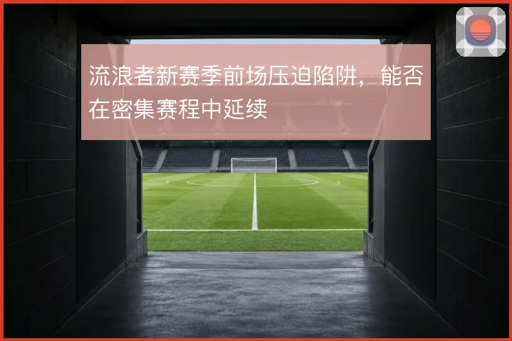 流浪者新赛季前场压迫陷阱,能否在密集赛程中延续