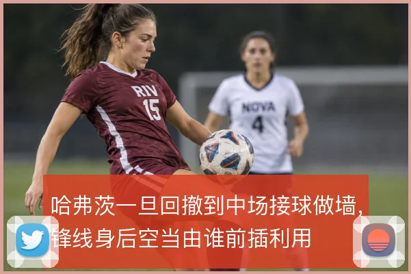 哈弗茨一旦回撤到中场接球做墙，锋线身后空当由谁前插利用