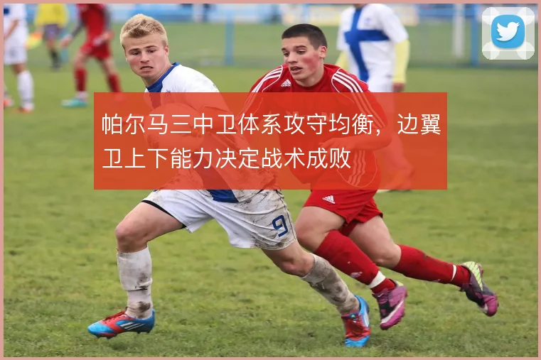 帕尔马三中卫体系攻守均衡,边翼卫上下能力决定战术成败