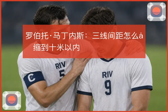 罗伯托·马丁内斯:三线间距怎么压缩到十米以内