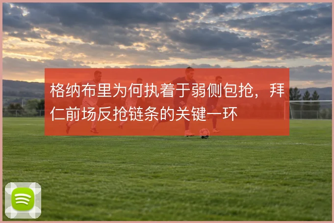 格纳布里为何执着于弱侧包抢，拜仁前场反抢链条的关键一环