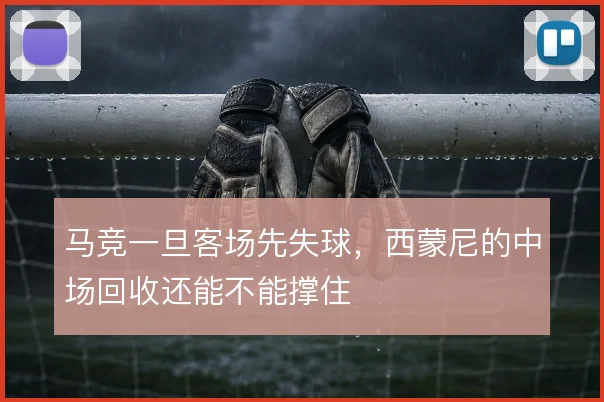 马竞一旦客场先失球,西蒙尼的中场回收还能不能撑住