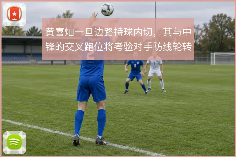 黄喜灿一旦边路持球内切,其与中锋的交叉跑位将考验对手防线轮转速度