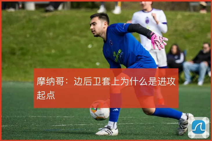 摩纳哥:边后卫套上为什么是进攻起点