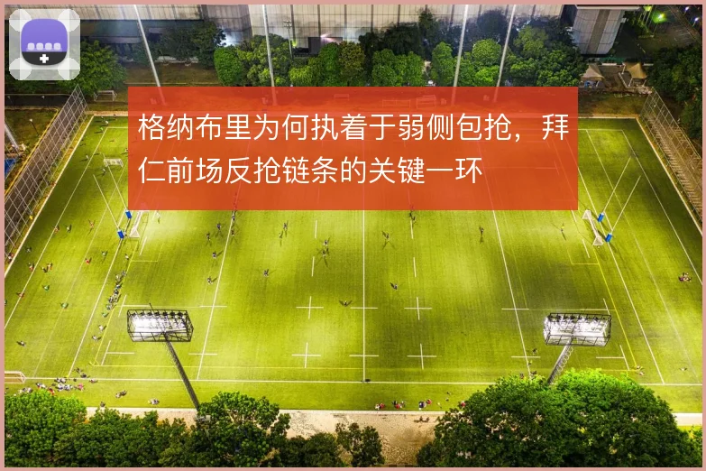 格纳布里为何执着于弱侧包抢，拜仁前场反抢链条的关键一环