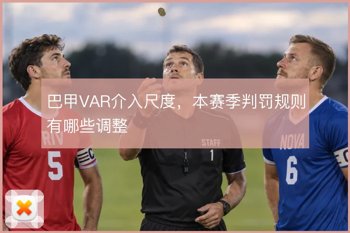巴甲VAR介入尺度，本赛季判罚规则有哪些调整