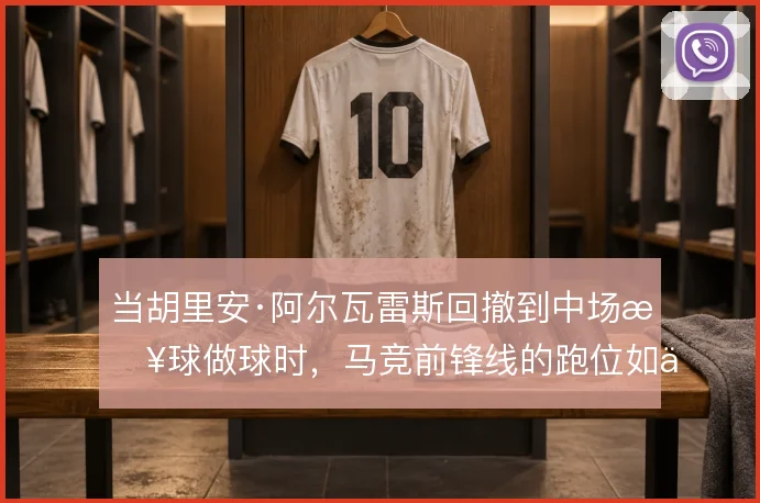 当胡里安·阿尔瓦雷斯回撤到中场接球做球时,马竞前锋线的跑位如何联动