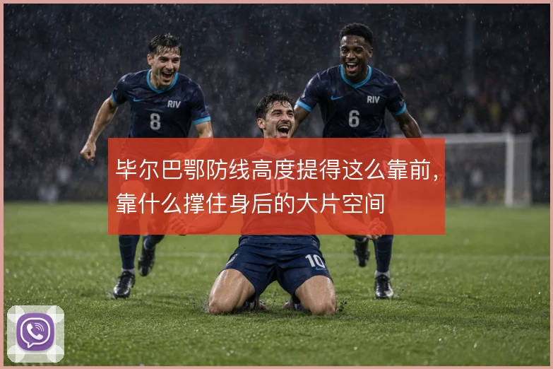 毕尔巴鄂防线高度提得这么靠前,靠什么撑住身后的大片空间