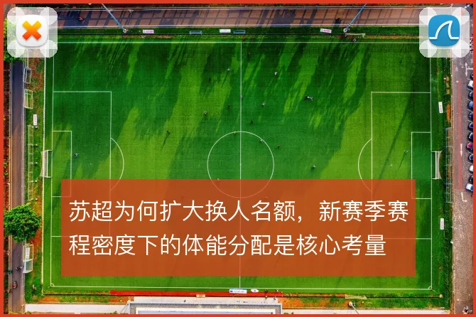 苏超为何扩大换人名额，新赛季赛程密度下的体能分配是核心考量