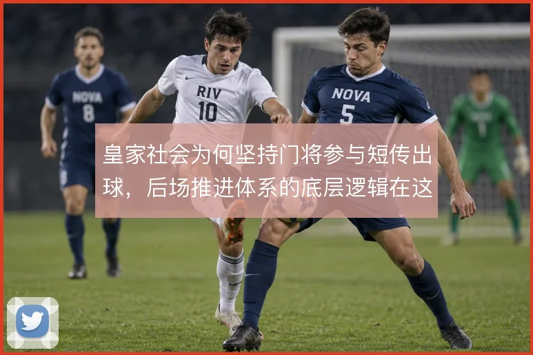 皇家社会为何坚持门将参与短传出球，后场推进体系的底层逻辑在这里