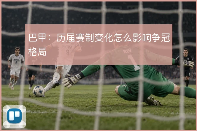 巴甲:历届赛制变化怎么影响争冠格局