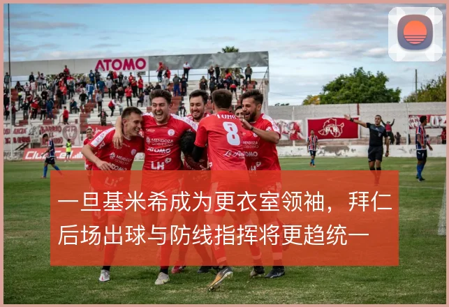 一旦基米希成为更衣室领袖,拜仁后场出球与防线指挥将更趋统一
