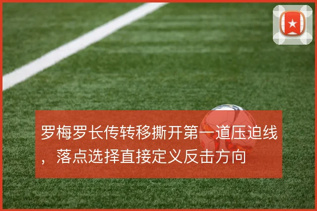 罗梅罗长传转移撕开第一道压迫线,落点选择直接定义反击方向