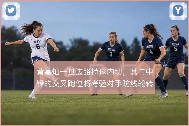 黄喜灿一旦边路持球内切,其与中锋的交叉跑位将考验对手防线轮转速度