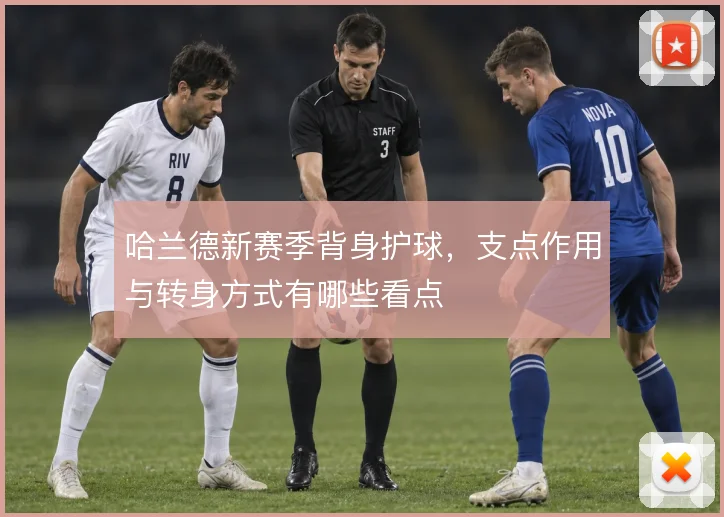哈兰德新赛季背身护球,支点作用与转身方式有哪些看点