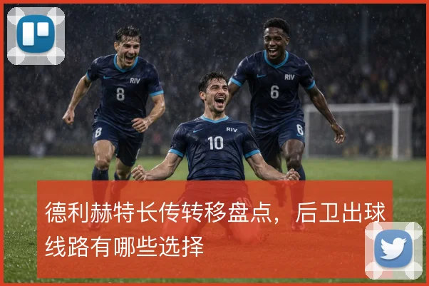 德利赫特长传转移盘点,后卫出球线路有哪些选择