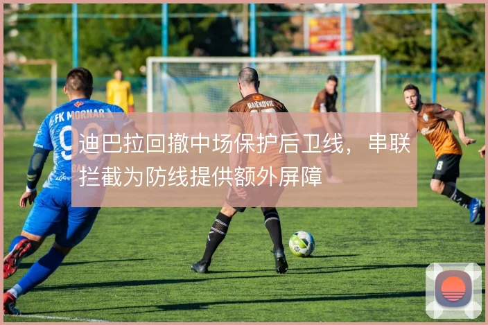 迪巴拉回撤中场保护后卫线，串联拦截为防线提供额外屏障