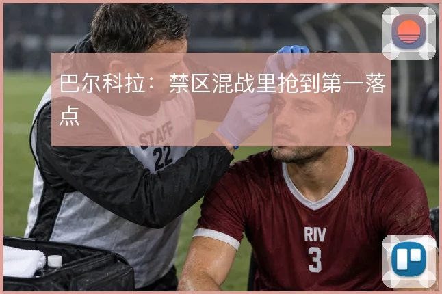 巴尔科拉：禁区混战里抢到第一落点