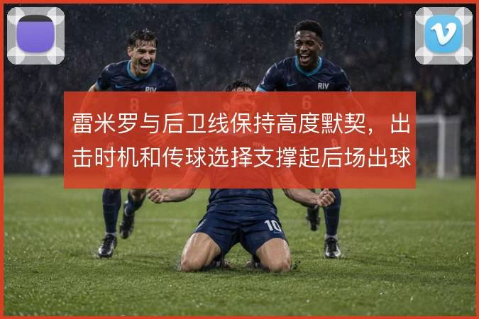 雷米罗与后卫线保持高度默契,出击时机和传球选择支撑起后场出球体系