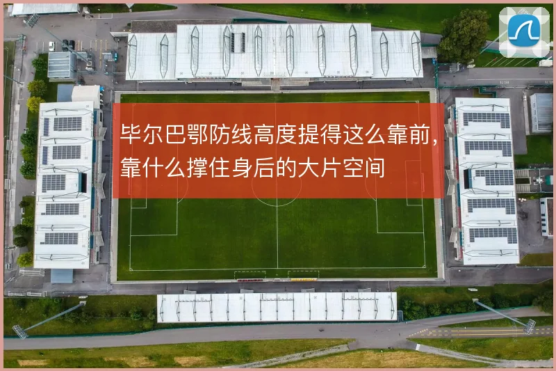 毕尔巴鄂防线高度提得这么靠前,靠什么撑住身后的大片空间