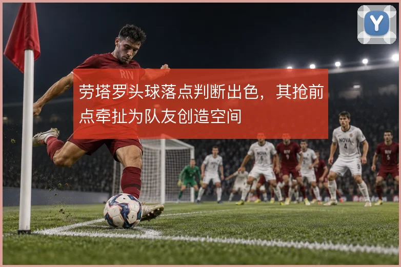 劳塔罗头球落点判断出色,其抢前点牵扯为队友创造空间