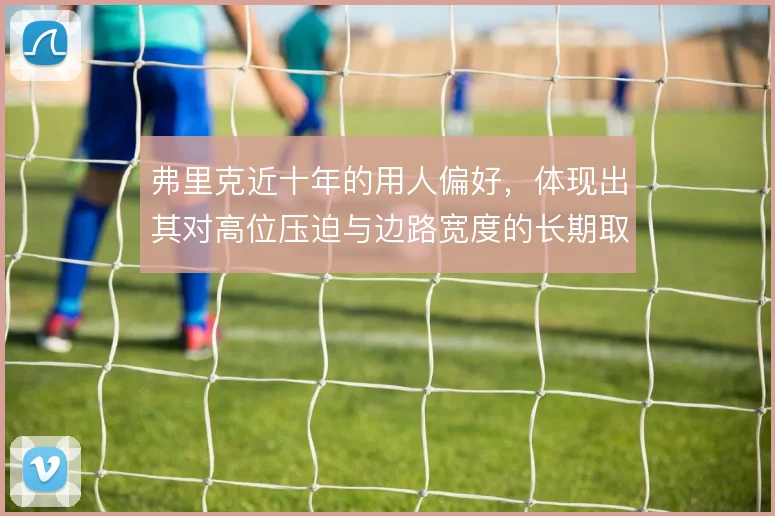 弗里克近十年的用人偏好,体现出其对高位压迫与边路宽度的长期取舍