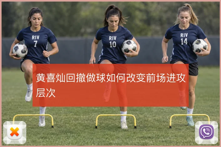 黄喜灿回撤做球如何改变前场进攻层次