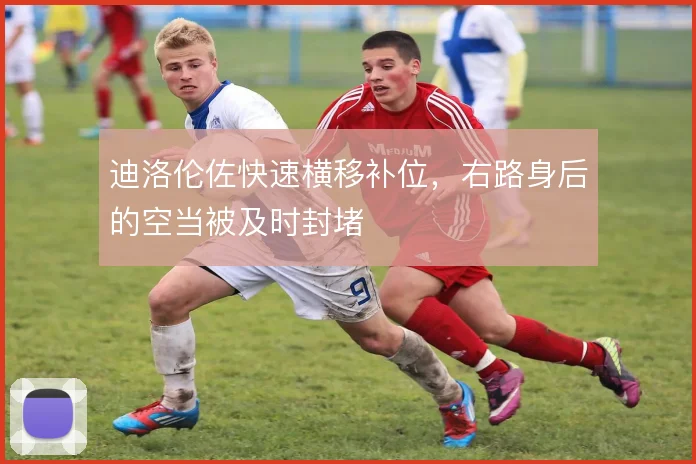 迪洛伦佐快速横移补位，右路身后的空当被及时封堵