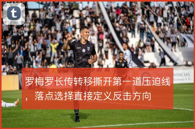 罗梅罗长传转移撕开第一道压迫线,落点选择直接定义反击方向