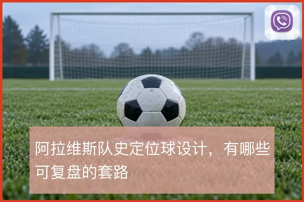 阿拉维斯队史定位球设计,有哪些可复盘的套路