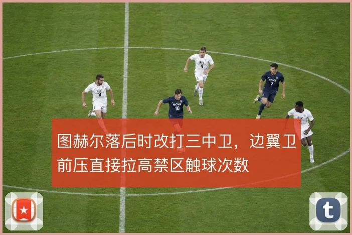 图赫尔落后时改打三中卫，边翼卫前压直接拉高禁区触球次数