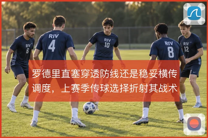 罗德里直塞穿透防线还是稳妥横传调度，上赛季传球选择折射其战术角色演变