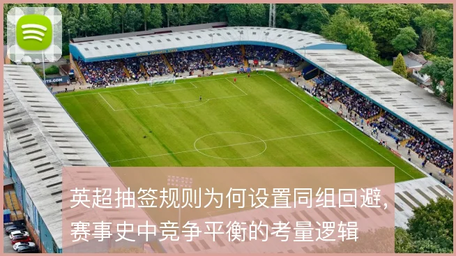 英超抽签规则为何设置同组回避,赛事史中竞争平衡的考量逻辑