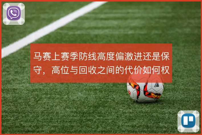 马赛上赛季防线高度偏激进还是保守，高位与回收之间的代价如何权衡