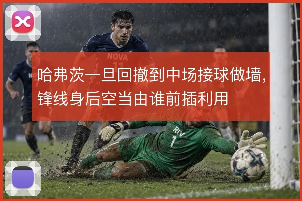 哈弗茨一旦回撤到中场接球做墙，锋线身后空当由谁前插利用