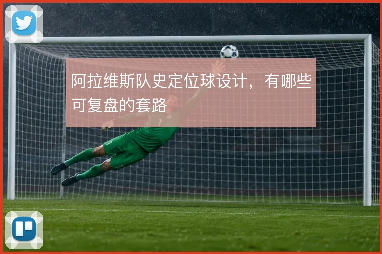 阿拉维斯队史定位球设计,有哪些可复盘的套路