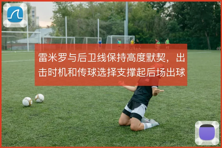 雷米罗与后卫线保持高度默契,出击时机和传球选择支撑起后场出球体系