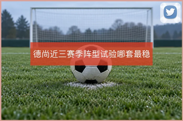 德尚近三赛季阵型试验哪套最稳